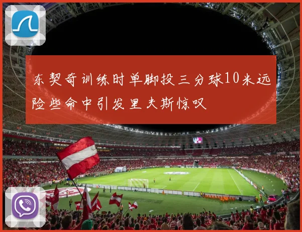 东契奇训练时单脚投三分球10米远险些命中引发里夫斯惊叹