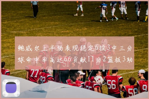 鲍威尔上半场表现稳定6投3中三分球命中率高达66贡献11分2篮板3助攻