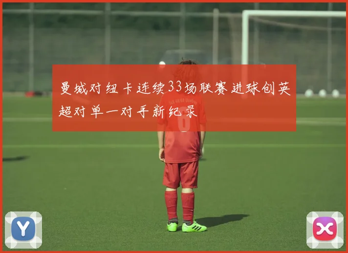 曼城对纽卡连续33场联赛进球创英超对单一对手新纪录