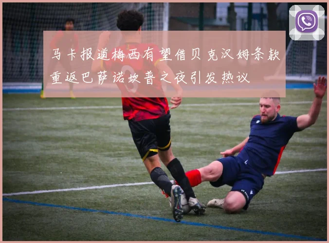 马卡报道梅西有望借贝克汉姆条款重返巴萨诺坎普之夜引发热议