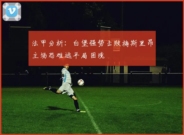 法甲分析：白堡强势击败梅斯里昂主场恐难逃平局困境
