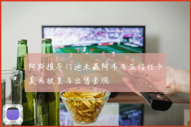 阿斯报导门迪未赢阿韦洛亚信任今夏或被皇马出售套现