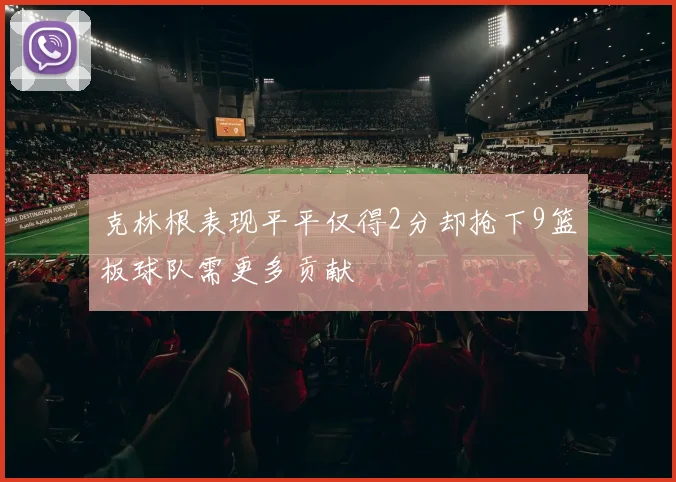 克林根表现平平仅得2分却抢下9篮板球队需更多贡献