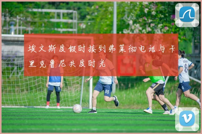 埃文斯度假时接到弗莱彻电话与卡里克鲁尼共度时光