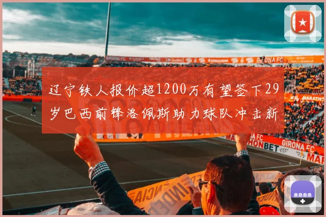 辽宁铁人报价超1200万有望签下29岁巴西前锋洛佩斯助力球队冲击新赛季