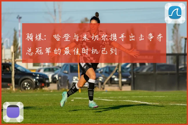 骑媒：哈登与米切尔携手出击争夺总冠军的最佳时机已到