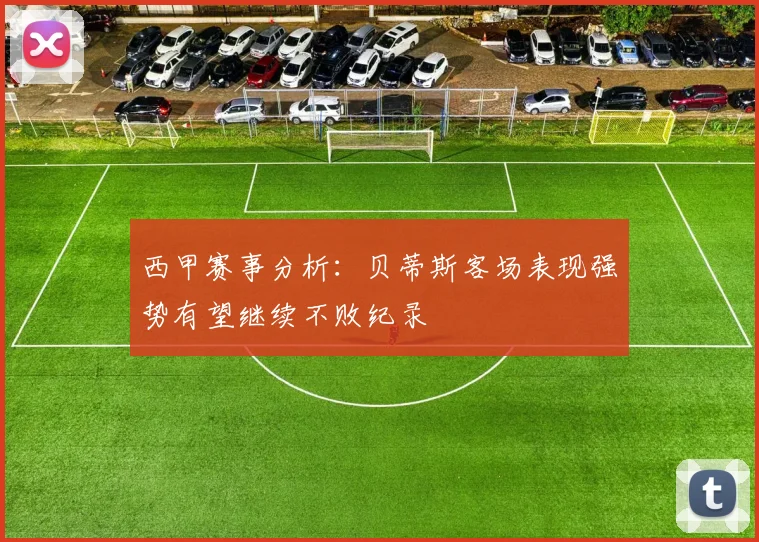 西甲赛事分析：贝蒂斯客场表现强势有望继续不败纪录
