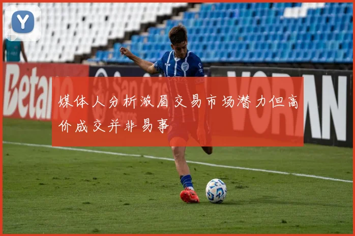 媒体人分析浓眉交易市场潜力但高价成交并非易事