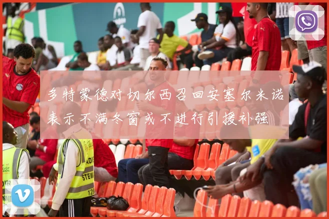 多特蒙德对切尔西召回安塞尔米诺表示不满冬窗或不进行引援补强