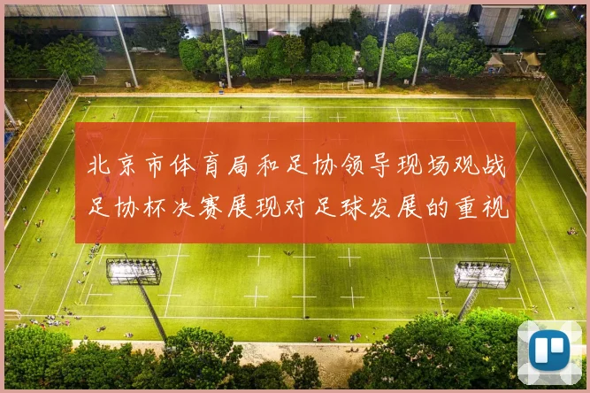 北京市体育局和足协领导现场观战足协杯决赛展现对足球发展的重视