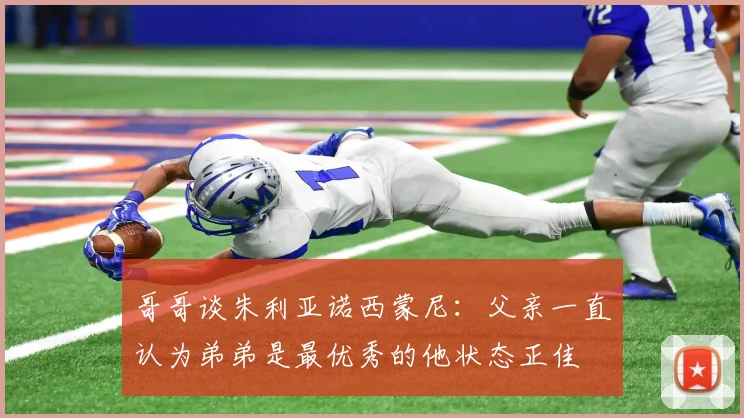 哥哥谈朱利亚诺西蒙尼：父亲一直认为弟弟是最优秀的他状态正佳