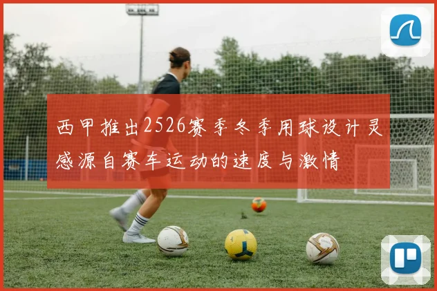 西甲推出2526赛季冬季用球设计灵感源自赛车运动的速度与激情