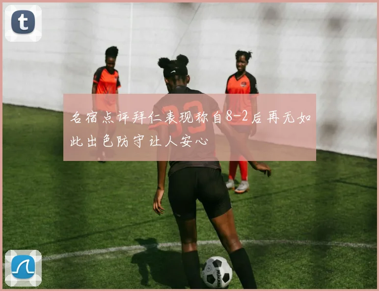 名宿点评拜仁表现称自8-2后再无如此出色防守让人安心