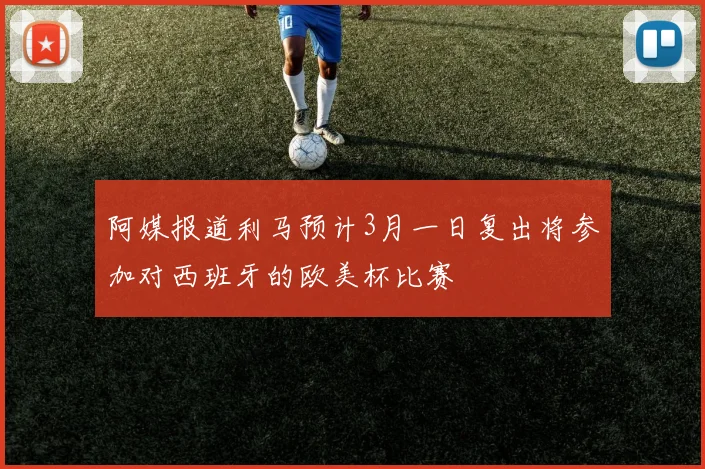 阿媒报道利马预计3月一日复出将参加对西班牙的欧美杯比赛