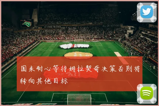 国米耐心等待姆拉契奇决策否则将转向其他目标