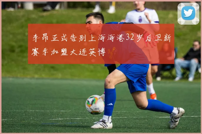 李昂正式告别上海海港32岁后卫新赛季加盟大连英博