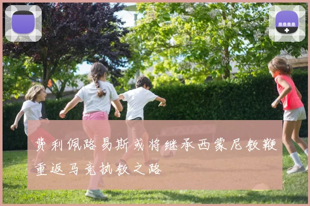 费利佩路易斯或将继承西蒙尼教鞭重返马竞执教之路