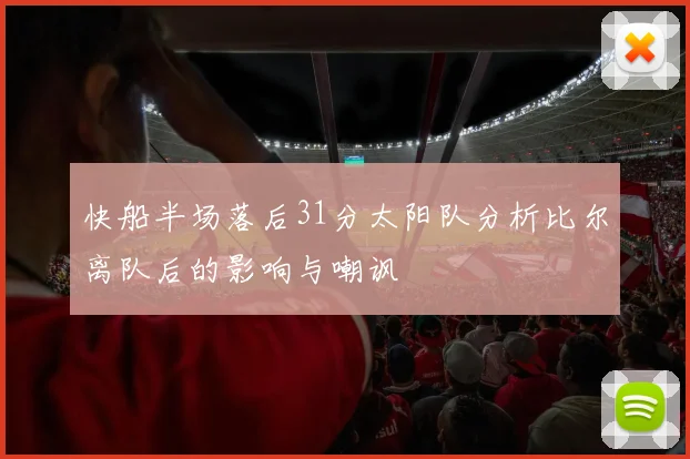 快船半场落后31分太阳队分析比尔离队后的影响与嘲讽